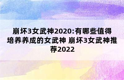 崩坏3女武神2020:有哪些值得培养养成的女武神 崩坏3女武神推荐2022